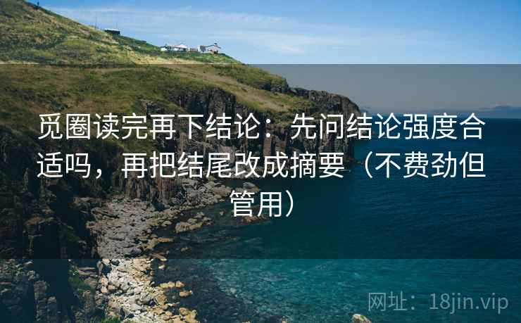 觅圈读完再下结论：先问结论强度合适吗，再把结尾改成摘要（不费劲但管用）