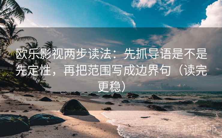 欧乐影视两步读法：先抓导语是不是先定性，再把范围写成边界句（读完更稳）