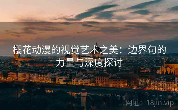 樱花动漫的视觉艺术之美：边界句的力量与深度探讨