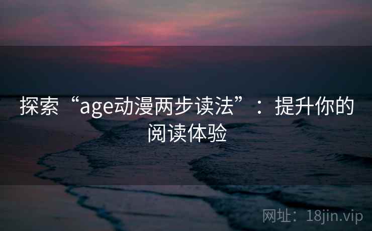 探索“age动漫两步读法”：提升你的阅读体验
