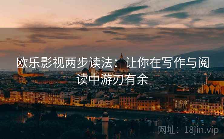 欧乐影视两步读法：让你在写作与阅读中游刃有余