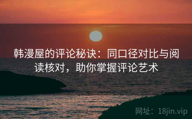 韩漫屋的评论秘诀：同口径对比与阅读核对，助你掌握评论艺术