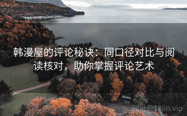 韩漫屋的评论秘诀：同口径对比与阅读核对，助你掌握评论艺术