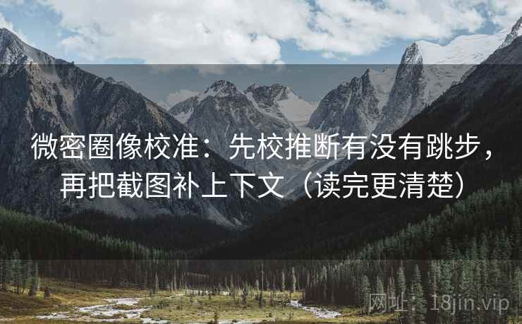 微密圈像校准:先校推断有没有跳步,再把截图补上下文(读完更清楚) 微密圈像校准:先校推断有没有跳步,再把截图补上下文(读完更清楚)