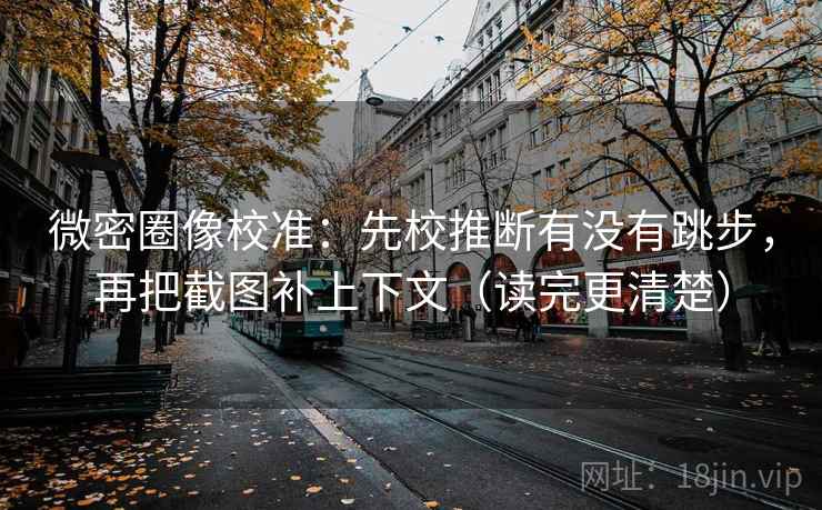 微密圈像校准:先校推断有没有跳步,再把截图补上下文(读完更清楚) 微密圈像校准:先校推断有没有跳步,再把截图补上下文(读完更清楚)