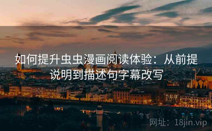 如何提升虫虫漫画阅读体验:从前提说明到描述句字幕改写 如何提升虫虫漫画阅读体验:从前提说明到描述句字幕改写