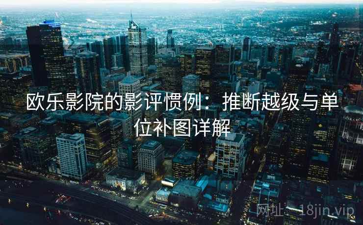 欧乐影院的影评惯例:推断越级与单位补图详解 欧乐影院的影评惯例:推断越级与单位补图详解