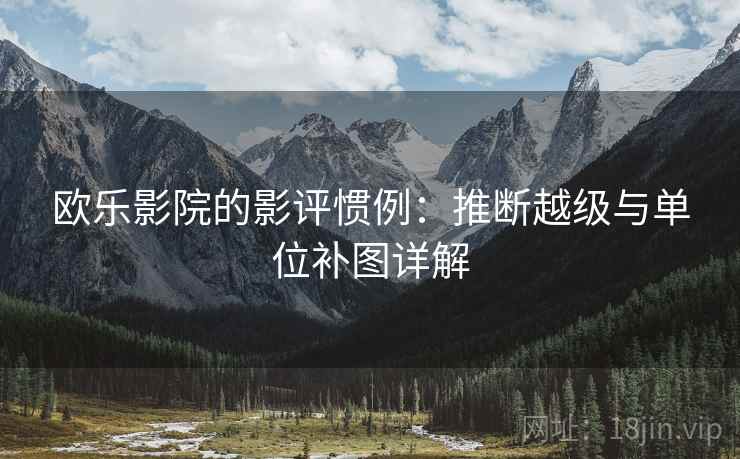 欧乐影院的影评惯例:推断越级与单位补图详解 欧乐影院的影评惯例:推断越级与单位补图详解