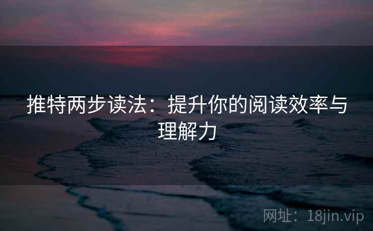 推特两步读法:提升你的阅读效率与理解力 推特两步读法:提升你的阅读效率与理解力