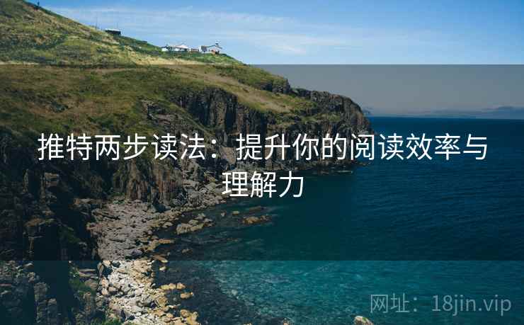 推特两步读法:提升你的阅读效率与理解力 推特两步读法:提升你的阅读效率与理解力