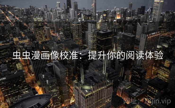 虫虫漫画像校准:提升你的阅读体验 虫虫漫画像校准:提升你的阅读体验