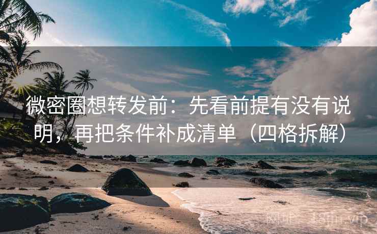微密圈想转发前:先看前提有没有说明,再把条件补成清单(四格拆解) 微密圈想转发前:先看前提有没有说明,再把条件补成清单(四格拆解)