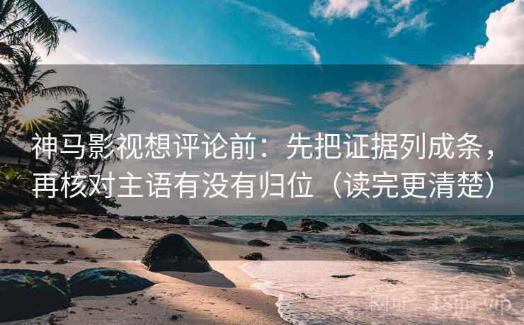 神马影视想评论前:先把证据列成条,再核对主语有没有归位(读完更清楚) 神马影视想评论前:先把证据列成条,再核对主语有没有归位(读完更清楚)