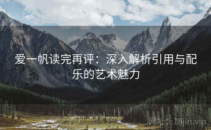 爱一帆读完再评:深入解析引用与配乐的艺术魅力 爱一帆读完再评:深入解析引用与配乐的艺术魅力
