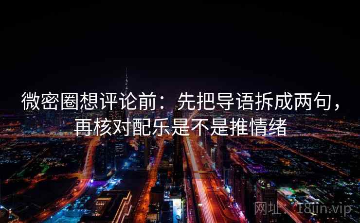 微密圈想评论前:先把导语拆成两句,再核对配乐是不是推情绪 微密圈想评论前:先把导语拆成两句,再核对配乐是不是推情绪