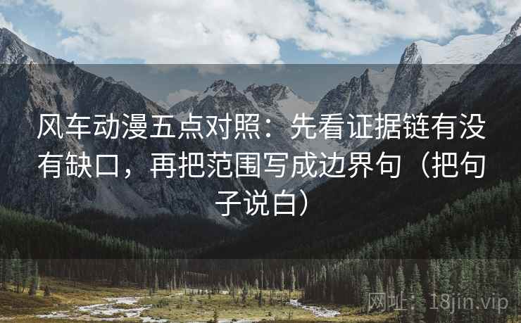 风车动漫五点对照:先看证据链有没有缺口,再把范围写成边界句(把句子说白) 风车动漫五点对照:先看证据链有没有缺口,再把范围写成边界句(把句子说白)