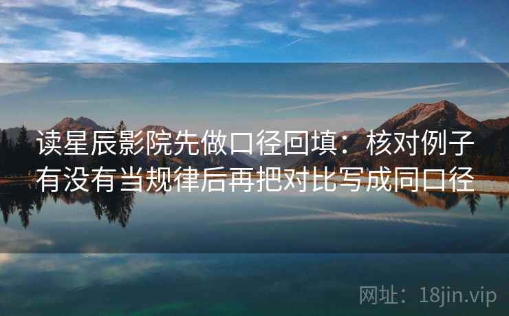 读星辰影院先做口径回填:核对例子有没有当规律后再把对比写成同口径 读星辰影院先做口径回填:核对例子有没有当规律后再把对比写成同口径