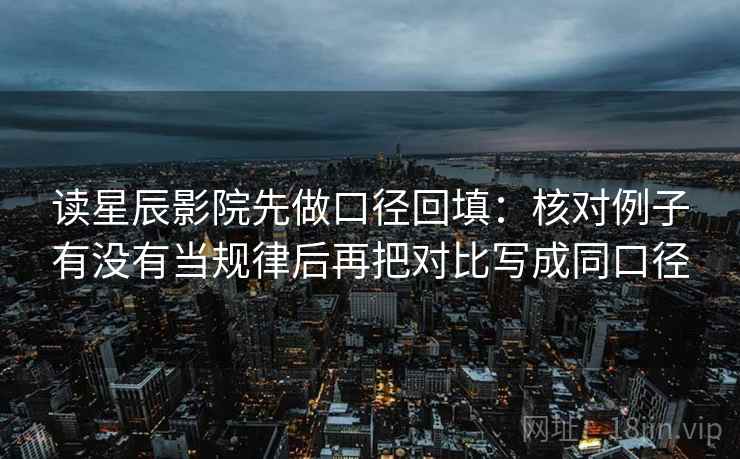 读星辰影院先做口径回填:核对例子有没有当规律后再把对比写成同口径 读星辰影院先做口径回填:核对例子有没有当规律后再把对比写成同口径