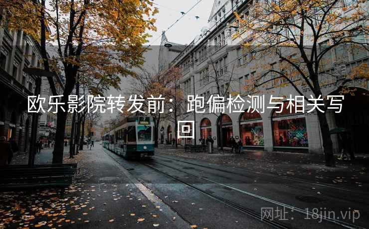 欧乐影院转发前:跑偏检测与相关写回 欧乐影院转发前:跑偏检测与相关写回