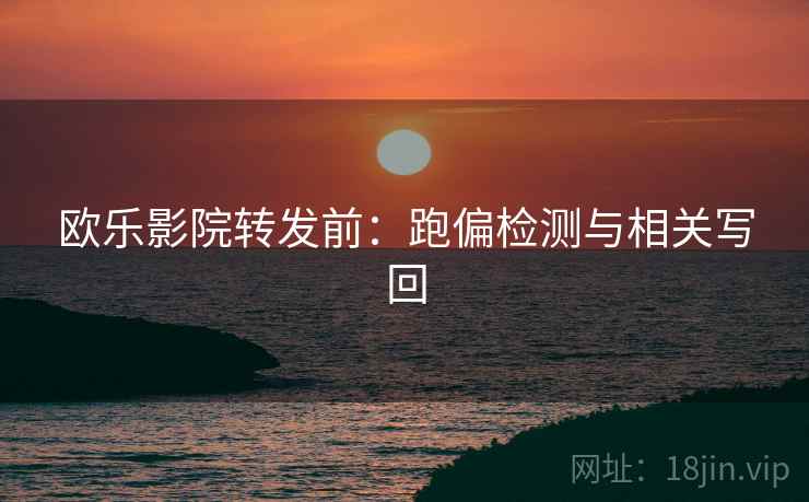 欧乐影院转发前:跑偏检测与相关写回 欧乐影院转发前:跑偏检测与相关写回