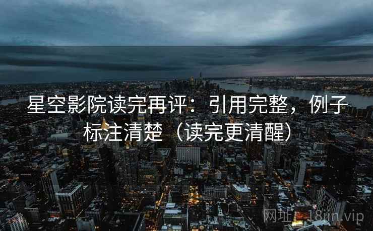 星空影院读完再评:引用完整,例子标注清楚(读完更清醒) 星空影院读完再评:引用完整,例子标注清楚(读完更清醒)