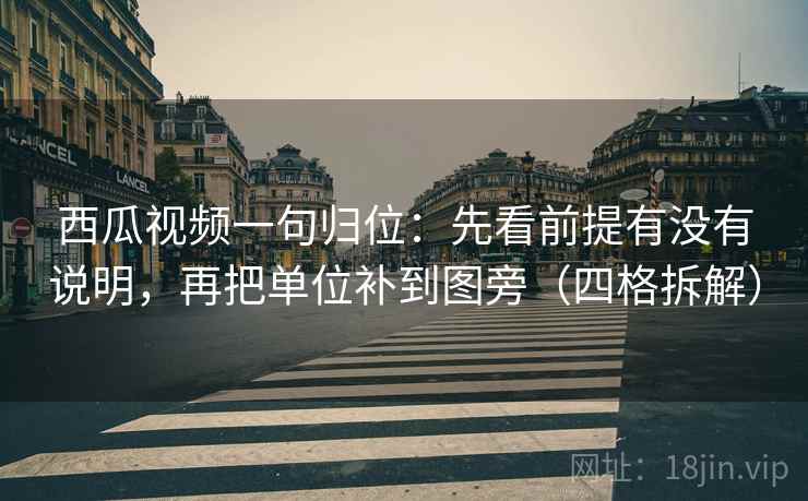 西瓜视频一句归位:先看前提有没有说明,再把单位补到图旁(四格拆解) 西瓜视频一句归位:先看前提有没有说明,再把单位补到图旁(四格拆解)