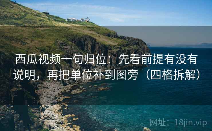 西瓜视频一句归位:先看前提有没有说明,再把单位补到图旁(四格拆解) 西瓜视频一句归位:先看前提有没有说明,再把单位补到图旁(四格拆解)