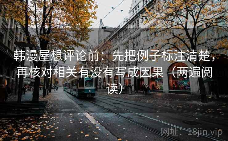 韩漫屋想评论前:先把例子标注清楚,再核对相关有没有写成因果(两遍阅读) 韩漫屋想评论前:先把例子标注清楚,再核对相关有没有写成因果(两遍阅读)