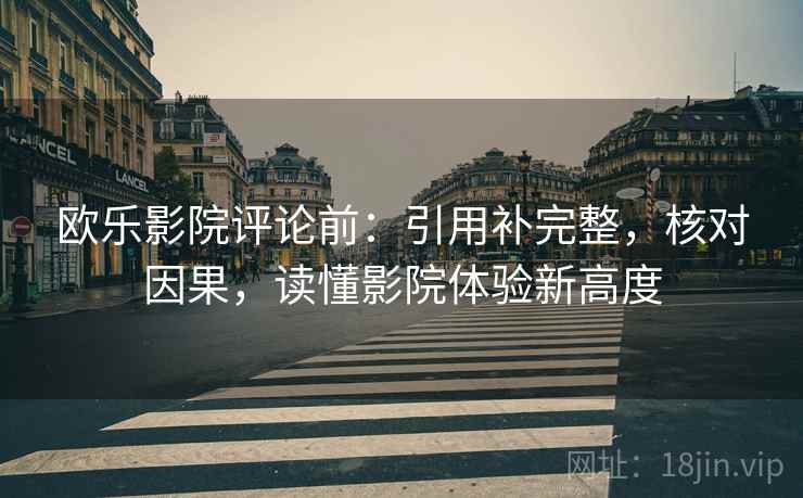 欧乐影院评论前:引用补完整,核对因果,读懂影院体验新高度 欧乐影院评论前:引用补完整,核对因果,读懂影院体验新高度