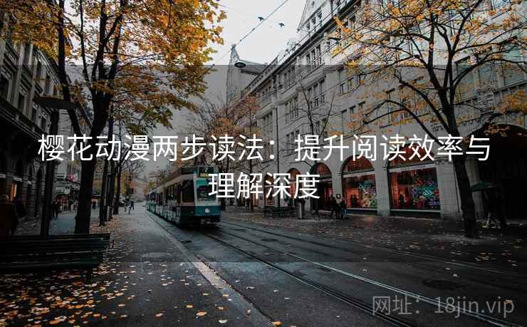 樱花动漫两步读法:提升阅读效率与理解深度 樱花动漫两步读法:提升阅读效率与理解深度