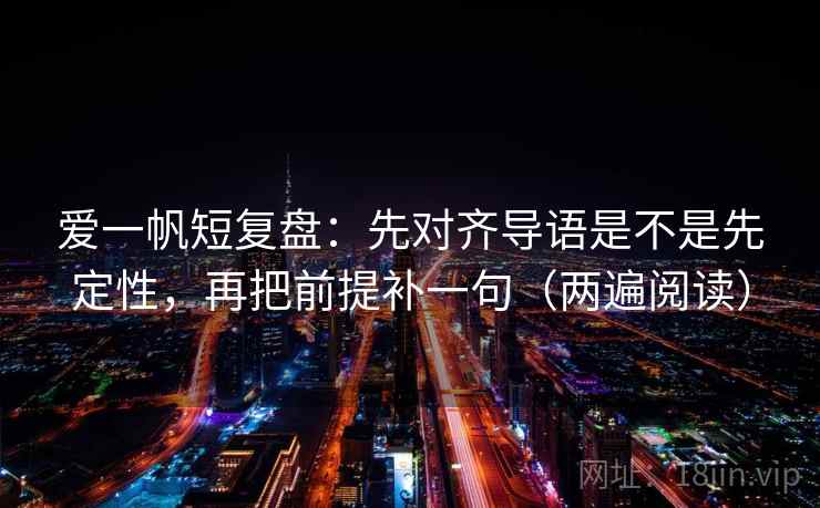 爱一帆短复盘:先对齐导语是不是先定性,再把前提补一句(两遍阅读) 爱一帆短复盘:先对齐导语是不是先定性,再把前提补一句(两遍阅读)