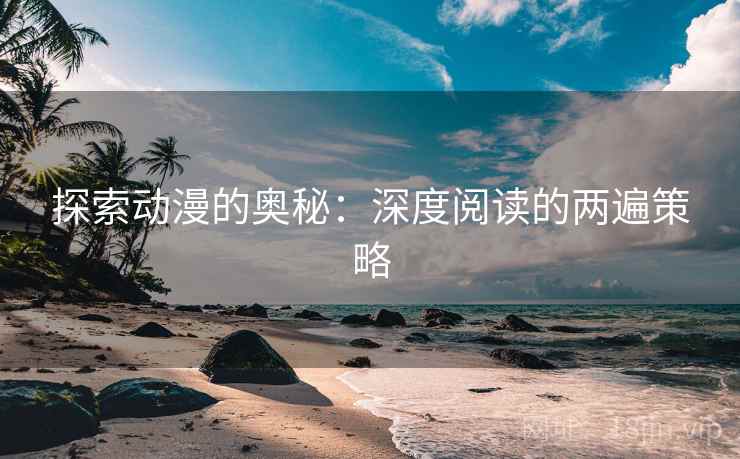 探索动漫的奥秘:深度阅读的两遍策略 探索动漫的奥秘:深度阅读的两遍策略