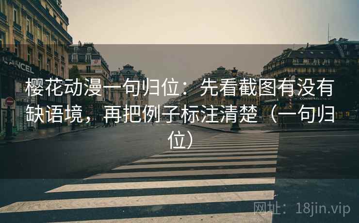 樱花动漫一句归位:先看截图有没有缺语境,再把例子标注清楚(一句归位) 樱花动漫一句归位:先看截图有没有缺语境,再把例子标注清楚(一句归位)