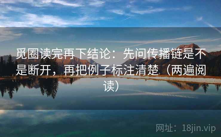 觅圈读完再下结论:先问传播链是不是断开,再把例子标注清楚(两遍阅读) 觅圈读完再下结论:先问传播链是不是断开,再把例子标注清楚(两遍阅读)