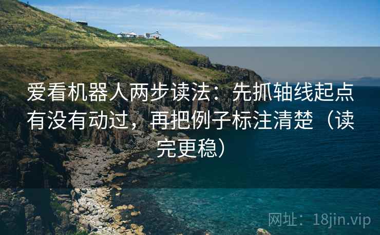 爱看机器人两步读法:先抓轴线起点有没有动过,再把例子标注清楚(读完更稳) 爱看机器人两步读法:先抓轴线起点有没有动过,再把例子标注清楚(读完更稳)