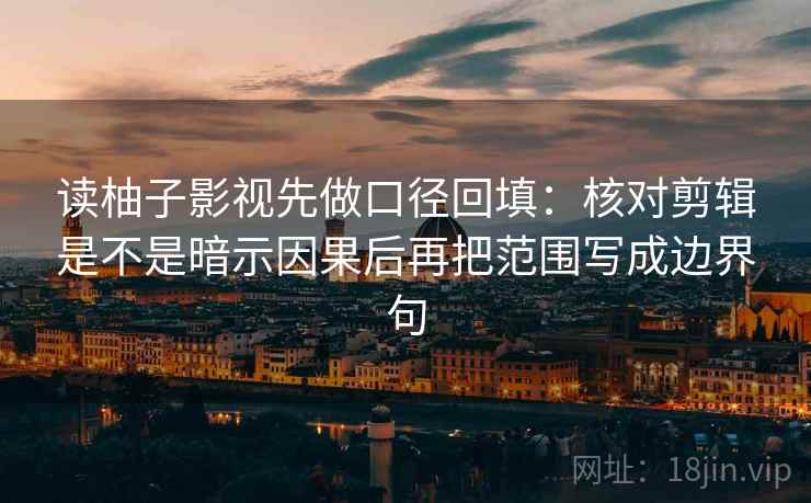 读柚子影视先做口径回填:核对剪辑是不是暗示因果后再把范围写成边界句 读柚子影视先做口径回填:核对剪辑是不是暗示因果后再把范围写成边界句